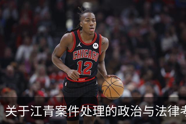 关于江青案件处理的政治与法律考量