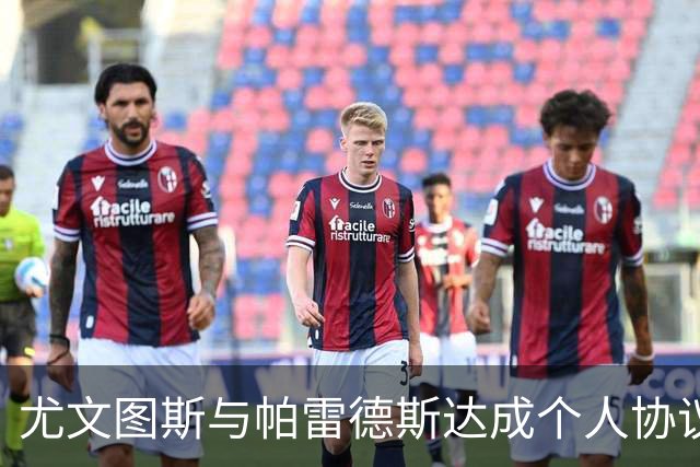 尤文图斯与帕雷德斯达成个人协议，转会谈判持续进行